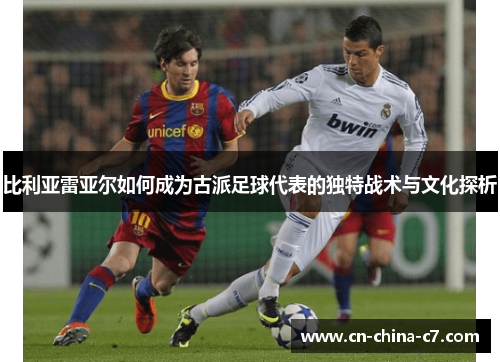 比利亚雷亚尔如何成为古派足球代表的独特战术与文化探析