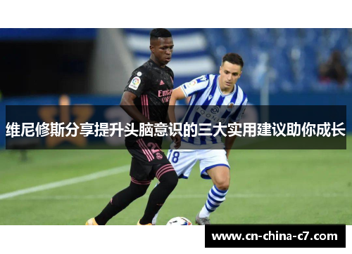 维尼修斯分享提升头脑意识的三大实用建议助你成长