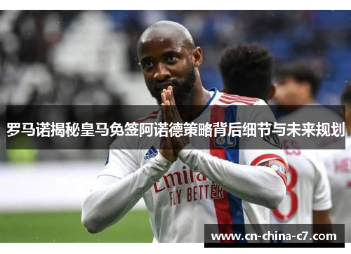 罗马诺揭秘皇马免签阿诺德策略背后细节与未来规划