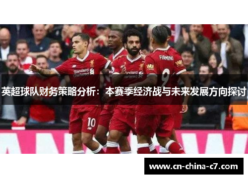 英超球队财务策略分析：本赛季经济战与未来发展方向探讨
