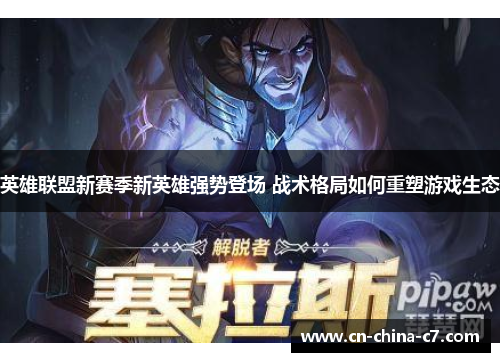 英雄联盟新赛季新英雄强势登场 战术格局如何重塑游戏生态