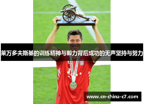 莱万多夫斯基的训练精神与毅力背后成功的无声坚持与努力