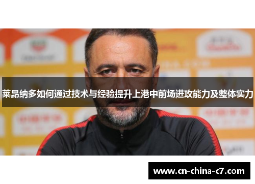 莱昂纳多如何通过技术与经验提升上港中前场进攻能力及整体实力