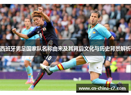 西班牙男足国家队名称由来及其背后文化与历史背景解析