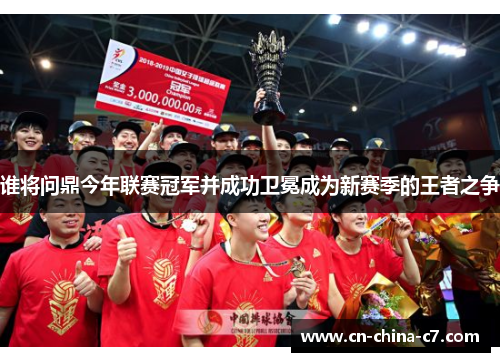 谁将问鼎今年联赛冠军并成功卫冕成为新赛季的王者之争 谁将问鼎今年联赛冠军并成功卫冕成为新赛季的王者之争