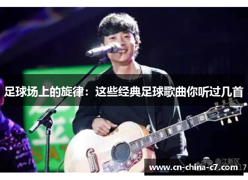 足球场上的旋律:这些经典足球歌曲你听过几首 足球场上的旋律:这些经典足球歌曲你听过几首