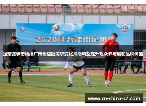 足球赛事市场推广策略应随需求变化灵活调整提升观众参与度和品牌价值 足球赛事市场推广策略应随需求变化灵活调整提升观众参与度和品牌价值