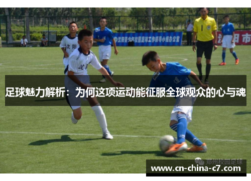 足球魅力解析:为何这项运动能征服全球观众的心与魂 足球魅力解析:为何这项运动能征服全球观众的心与魂