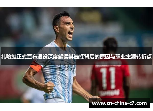 扎哈维正式宣布退役深度解读其选择背后的原因与职业生涯转折点