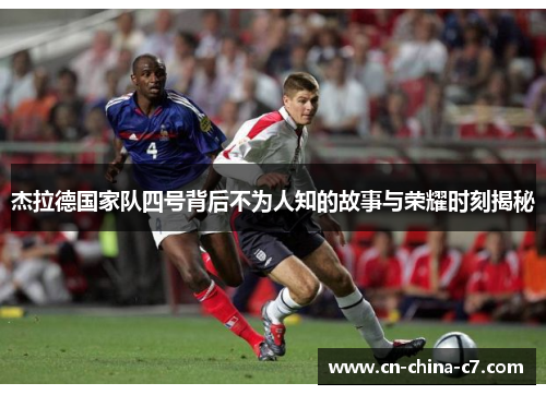 杰拉德国家队四号背后不为人知的故事与荣耀时刻揭秘 杰拉德国家队四号背后不为人知的故事与荣耀时刻揭秘