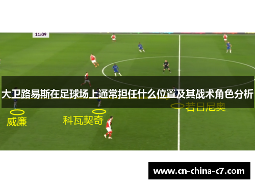 大卫路易斯在足球场上通常担任什么位置及其战术角色分析 大卫路易斯在足球场上通常担任什么位置及其战术角色分析
