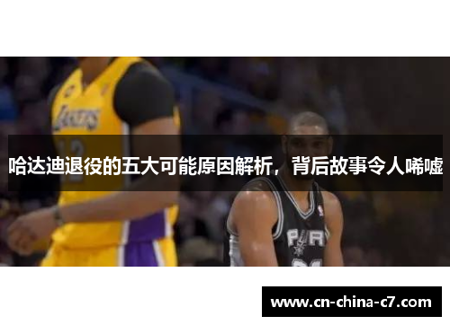 哈达迪退役的五大可能原因解析，背后故事令人唏嘘