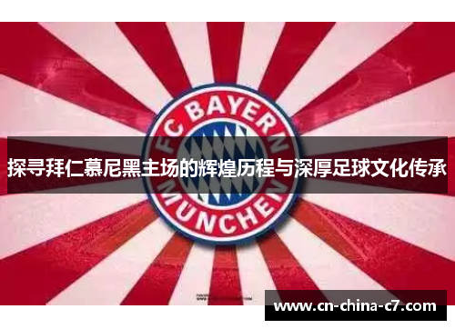 探寻拜仁慕尼黑主场的辉煌历程与深厚足球文化传承 探寻拜仁慕尼黑主场的辉煌历程与深厚足球文化传承