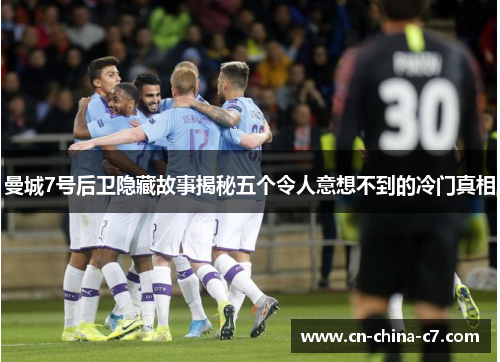 曼城7号后卫隐藏故事揭秘五个令人意想不到的冷门真相