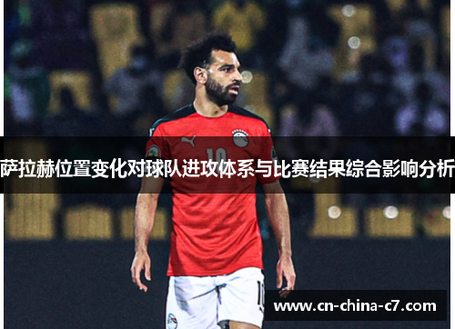 萨拉赫位置变化对球队进攻体系与比赛结果综合影响分析