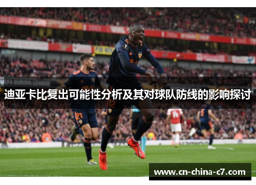 迪亚卡比复出可能性分析及其对球队防线的影响探讨