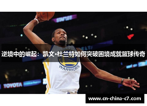 逆境中的崛起:凯文·杜兰特如何突破困境成就篮球传奇 逆境中的崛起:凯文·杜兰特如何突破困境成就篮球传奇