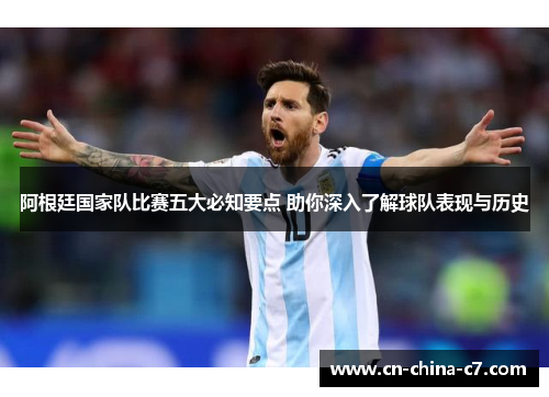 阿根廷国家队比赛五大必知要点 助你深入了解球队表现与历史