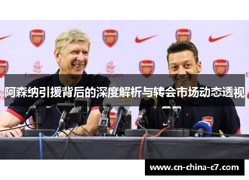 阿森纳引援背后的深度解析与转会市场动态透视 阿森纳引援背后的深度解析与转会市场动态透视