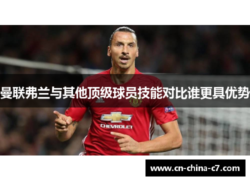 曼联弗兰与其他顶级球员技能对比谁更具优势 曼联弗兰与其他顶级球员技能对比谁更具优势