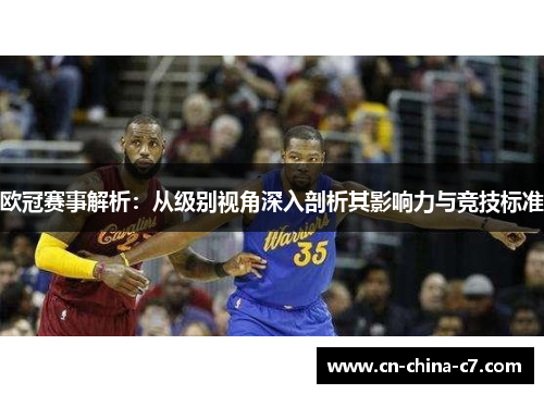 欧冠赛事解析:从级别视角深入剖析其影响力与竞技标准 欧冠赛事解析:从级别视角深入剖析其影响力与竞技标准