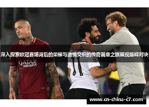 深入探索欧冠赛场背后的荣耀与激情交织的传奇篇章之旅展现巅峰对决