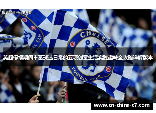 英超停摆期间丰富球迷日常的五项创意生活实践趣味全攻略详解版本 英超停摆期间丰富球迷日常的五项创意生活实践趣味全攻略详解版本