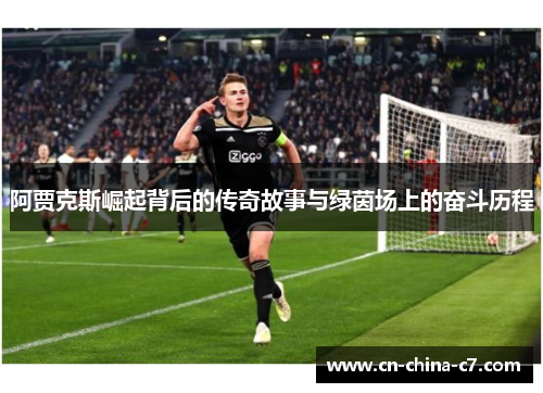 阿贾克斯崛起背后的传奇故事与绿茵场上的奋斗历程 阿贾克斯崛起背后的传奇故事与绿茵场上的奋斗历程