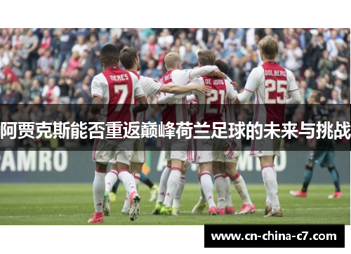 阿贾克斯能否重返巅峰荷兰足球的未来与挑战 阿贾克斯能否重返巅峰荷兰足球的未来与挑战