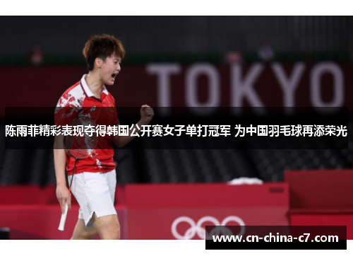 陈雨菲精彩表现夺得韩国公开赛女子单打冠军 为中国羽毛球再添荣光 陈雨菲精彩表现夺得韩国公开赛女子单打冠军 为中国羽毛球再添荣光