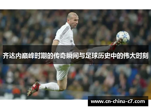 齐达内巅峰时期的传奇瞬间与足球历史中的伟大时刻