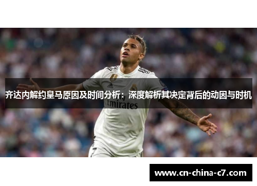 齐达内解约皇马原因及时间分析：深度解析其决定背后的动因与时机