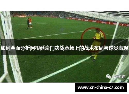 如何全面分析阿根廷豪门决战赛场上的战术布局与球员表现