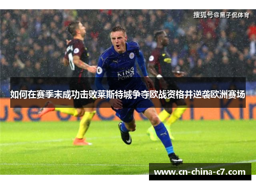 如何在赛季末成功击败莱斯特城争夺欧战资格并逆袭欧洲赛场