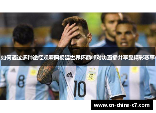 如何通过多种途径观看阿根廷世界杯巅峰对决直播并享受精彩赛事 如何通过多种途径观看阿根廷世界杯巅峰对决直播并享受精彩赛事