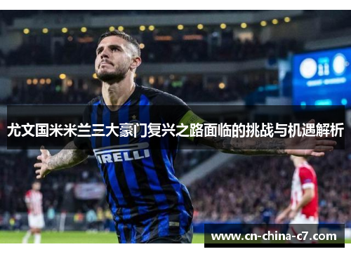 尤文国米米兰三大豪门复兴之路面临的挑战与机遇解析