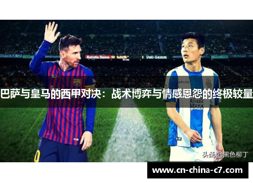 巴萨与皇马的西甲对决：战术博弈与情感恩怨的终极较量