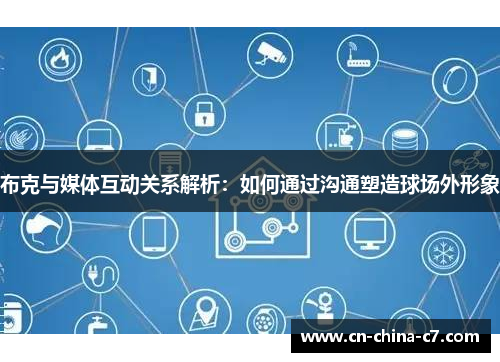 布克与媒体互动关系解析：如何通过沟通塑造球场外形象