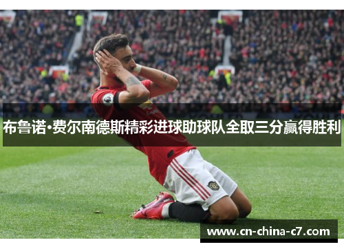 布鲁诺·费尔南德斯精彩进球助球队全取三分赢得胜利