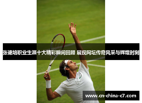 张德培职业生涯十大精彩瞬间回顾 展现网坛传奇风采与辉煌时刻