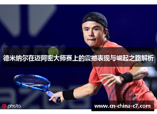 德米纳尔在迈阿密大师赛上的震撼表现与崛起之路解析