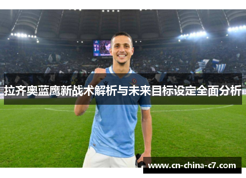 拉齐奥蓝鹰新战术解析与未来目标设定全面分析