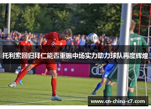 托利索回归拜仁能否重振中场实力助力球队再度辉煌