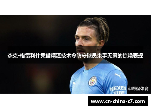 杰克·格雷利什凭借精湛技术令防守球员束手无策的惊艳表现 杰克·格雷利什凭借精湛技术令防守球员束手无策的惊艳表现