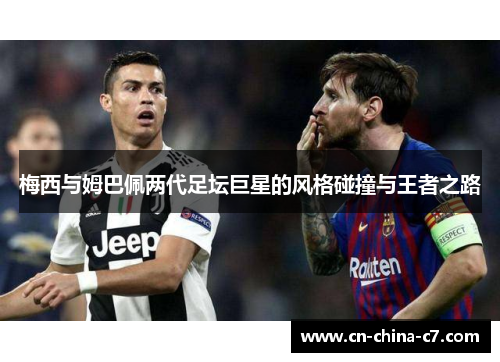 梅西与姆巴佩两代足坛巨星的风格碰撞与王者之路 梅西与姆巴佩两代足坛巨星的风格碰撞与王者之路