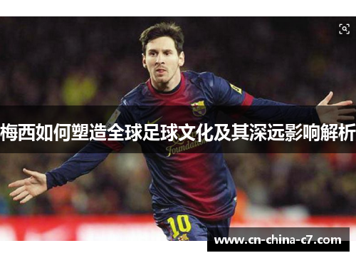 梅西如何塑造全球足球文化及其深远影响解析 梅西如何塑造全球足球文化及其深远影响解析