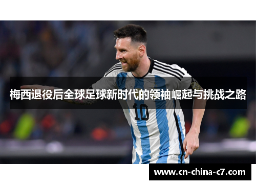 梅西退役后全球足球新时代的领袖崛起与挑战之路 梅西退役后全球足球新时代的领袖崛起与挑战之路