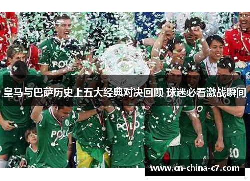 皇马与巴萨历史上五大经典对决回顾 球迷必看激战瞬间 皇马与巴萨历史上五大经典对决回顾 球迷必看激战瞬间