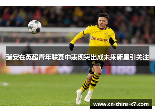 瑞安在英超青年联赛中表现突出成未来新星引关注 瑞安在英超青年联赛中表现突出成未来新星引关注