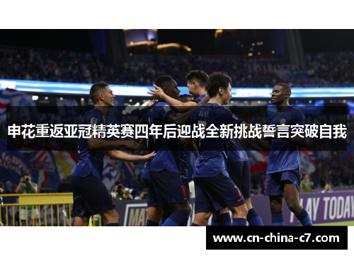 申花重返亚冠精英赛四年后迎战全新挑战誓言突破自我